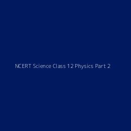 NCERT Science Class 12 Physics Part 2